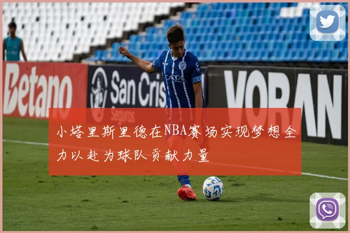 小塔里斯里德在NBA赛场实现梦想全力以赴为球队贡献力量