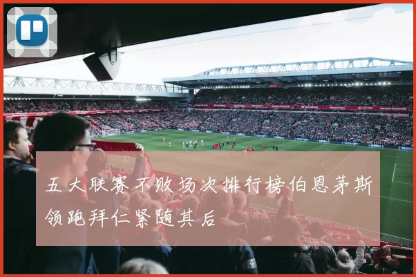 五大联赛不败场次排行榜伯恩茅斯领跑拜仁紧随其后