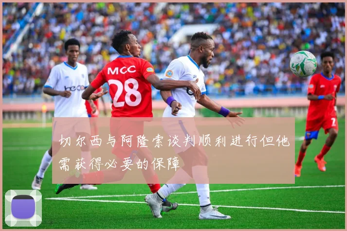 切尔西与阿隆索谈判顺利进行但他需获得必要的保障