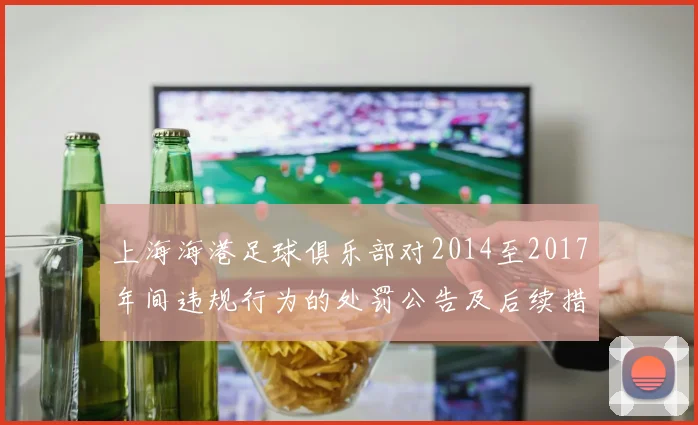 上海海港足球俱乐部对2014至2017年间违规行为的处罚公告及后续措施说明