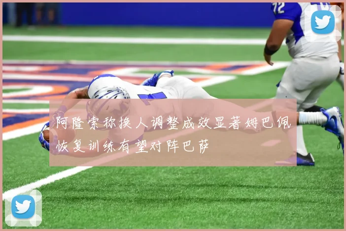 阿隆索称换人调整成效显著姆巴佩恢复训练有望对阵巴萨